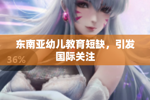 东南亚幼儿教育短缺，引发国际关注