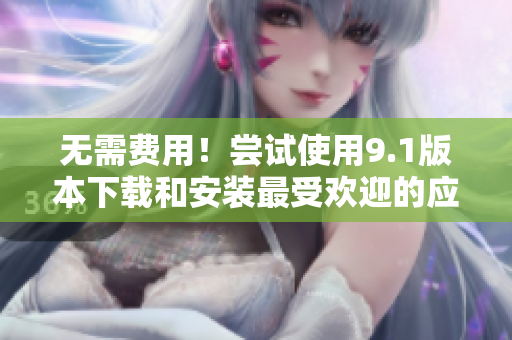 无需费用！尝试使用9.1版本下载和安装最受欢迎的应用程序