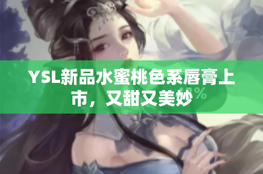 YSL新品水蜜桃色系唇膏上市，又甜又美妙