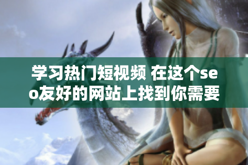 学习热门短视频 在这个seo友好的网站上找到你需要的内容！