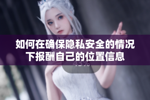 如何在确保隐私安全的情况下报酬自己的位置信息