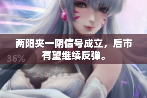 两阳夹一阴信号成立，后市有望继续反弹。