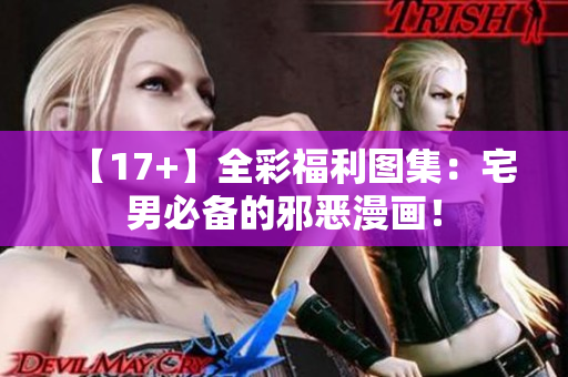 【17+】全彩福利图集：宅男必备的邪恶漫画！