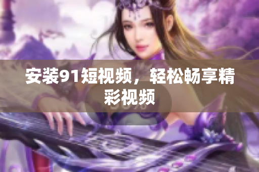 安装9 1短视频，轻松畅享精彩视频