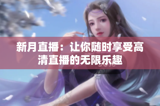 新月直播：让你随时享受高清直播的无限乐趣