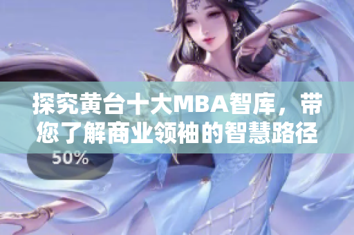 探究黄台十大MBA智库，带您了解商业领袖的智慧路径