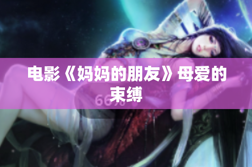 电影《妈妈的朋友》母爱的束缚