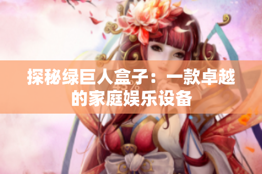 探秘绿巨人盒子：一款卓越的家庭娱乐设备