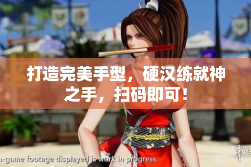 打造完美手型，硬汉练就神之手，扫码即可！