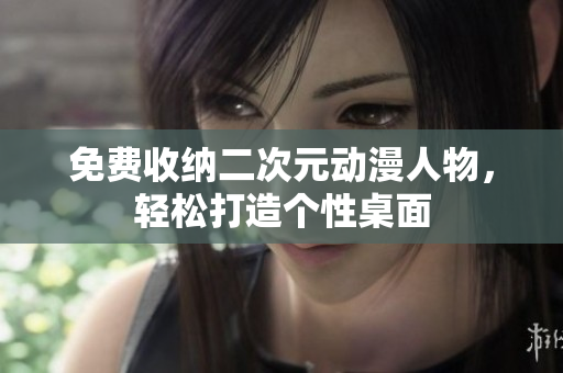 免费收纳二次元动漫人物，轻松打造个性桌面