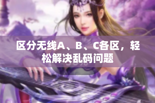 区分无线A、B、C各区，轻松解决乱码问题