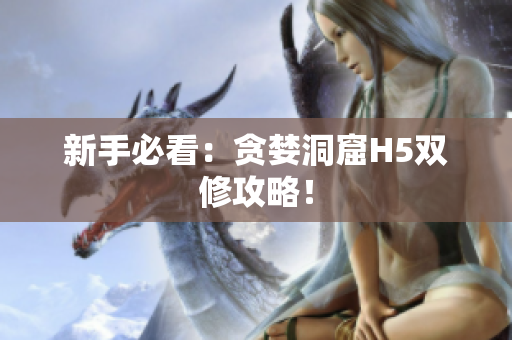 新手必看：贪婪洞窟H5双修攻略！