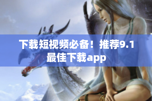 下载短视频必备！推荐9.1最佳下载app