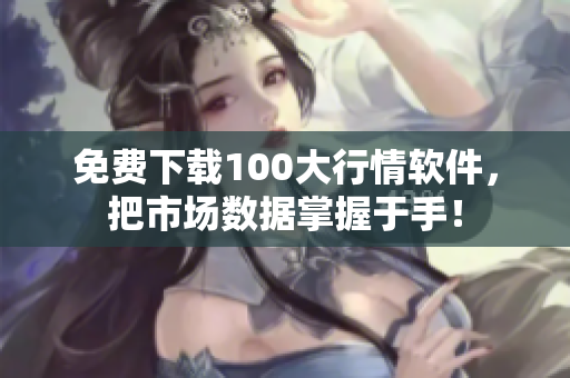 免费下载100大行情软件，把市场数据掌握于手！