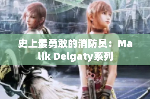 史上最勇敢的消防员：Malik Delgaty系列