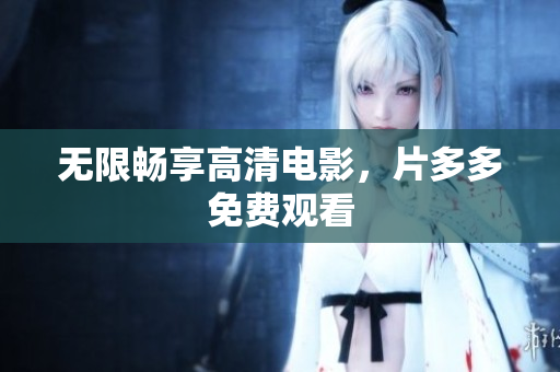 无限畅享高清电影，片多多免费观看