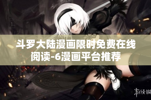 斗罗大陆漫画限时免费在线阅读-6漫画平台推荐