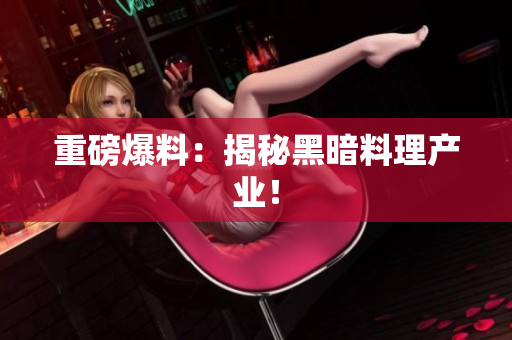重磅爆料：揭秘黑暗料理产业！