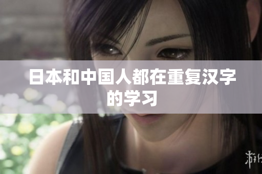 日本和中国人都在重复汉字的学习
