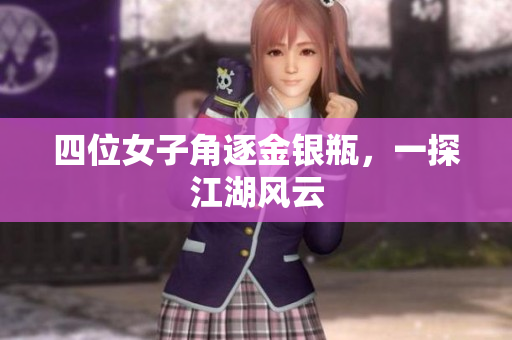 四位女子角逐金银瓶，一探江湖风云