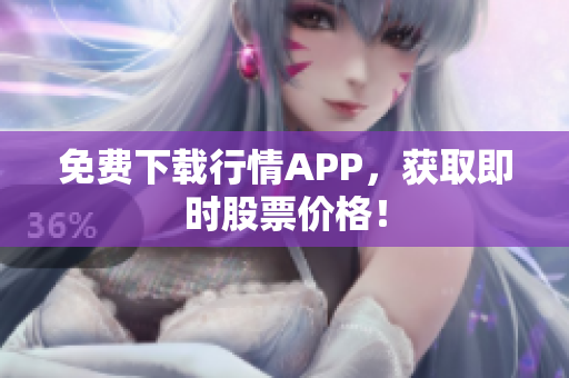 免费下载行情APP，获取即时股票价格！