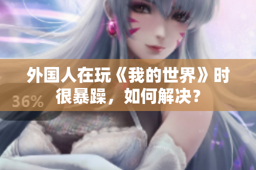 外国人在玩《我的世界》时很暴躁，如何解决？