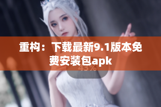 重构：下载最新9.1版本免费安装包apk