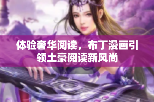 体验奢华阅读，布丁漫画引领土豪阅读新风尚