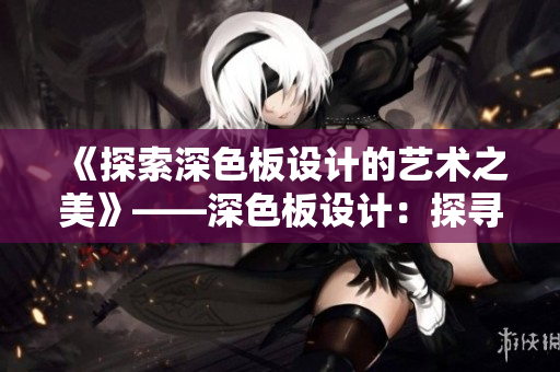 《探索深色板设计的艺术之美》——深色板设计：探寻美学奥秘