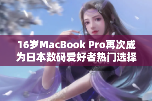 16岁MacBook Pro再次成为日本数码爱好者热门选择