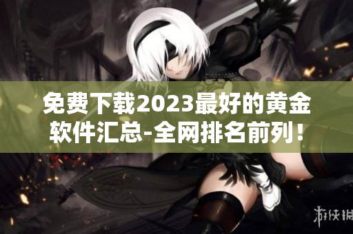 免费下载2023最好的黄金软件汇总-全网排名前列！