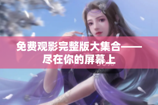 免费观影完整版大集合——尽在你的屏幕上