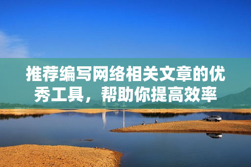 推荐编写网络相关文章的优秀工具，帮助你提高效率