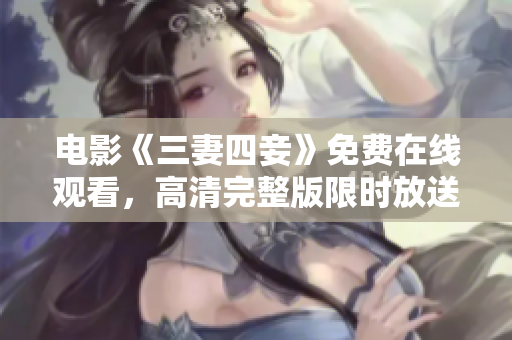 电影《三妻四妾》免费在线观看，高清完整版限时放送