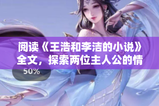 阅读《王浩和李洁的小说》全文，探索两位主人公的情感故事