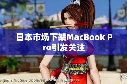 日本市场下架MacBook Pro引发关注