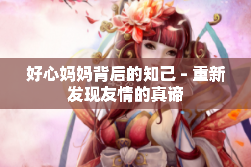 好心妈妈背后的知己 - 重新发现友情的真谛