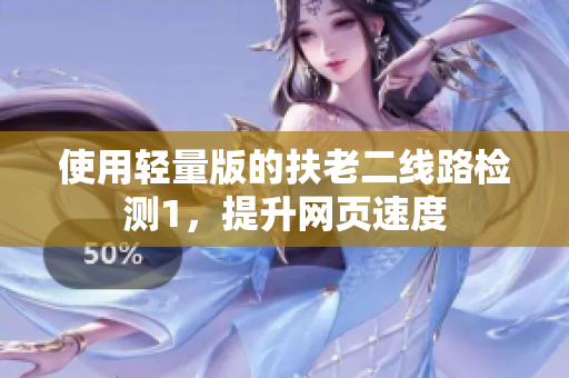 使用轻量版的扶老二线路检测1，提升网页速度