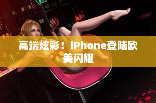 高端炫彩！iPhone登陆欧美闪耀