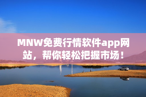 MNW免费行情软件app网站，帮你轻松把握市场！