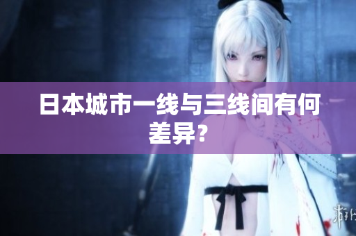 日本城市一线与三线间有何差异？
