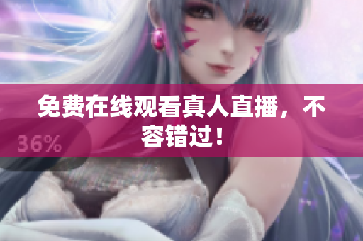 免费在线观看真人直播，不容错过！