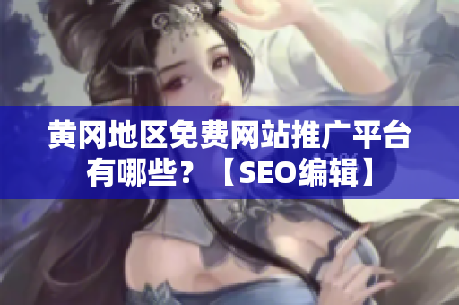 黄冈地区免费网站推广平台有哪些？【SEO编辑】