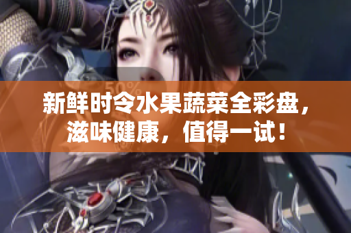新鲜时令水果蔬菜全彩盘，滋味健康，值得一试！