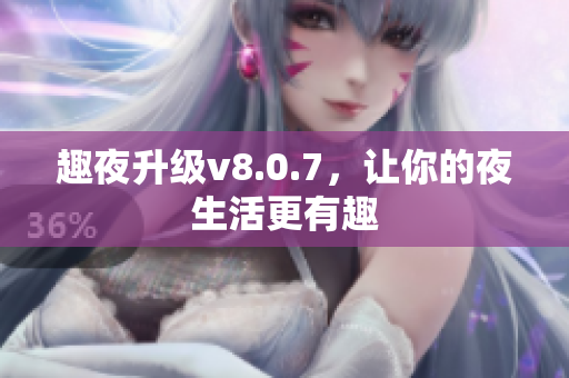 趣夜升级v8.0.7，让你的夜生活更有趣