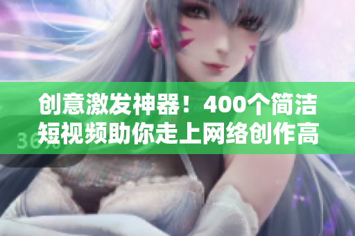 创意激发神器！400个简洁短视频助你走上网络创作高峰
