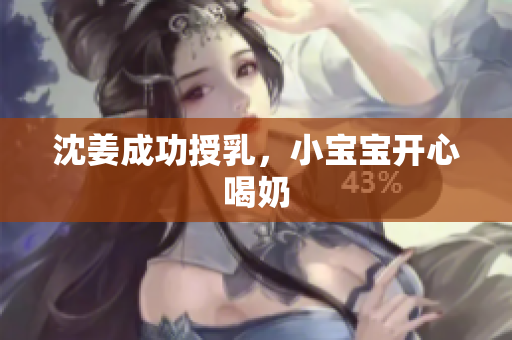 沈姜成功授乳，小宝宝开心喝奶