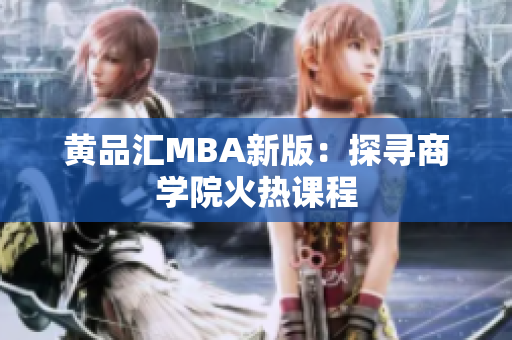 黄品汇MBA新版：探寻商学院火热课程