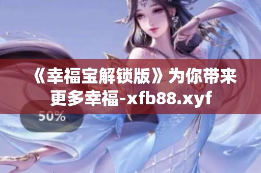 《幸福宝解锁版》为你带来更多幸福-xfb88.xyf