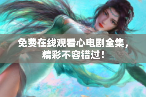 免费在线观看心电剧全集，精彩不容错过！
